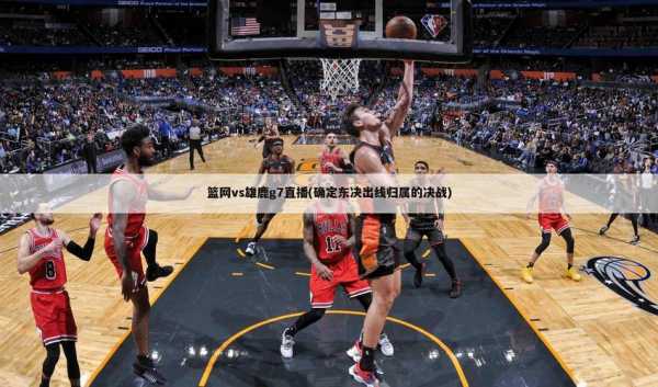 篮网vs雄鹿视频直播，篮网vs雄鹿揭幕战直播