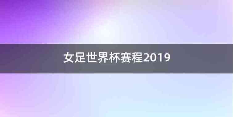 2019年女足世界杯回放，2019女足世界杯赛程表的短视频