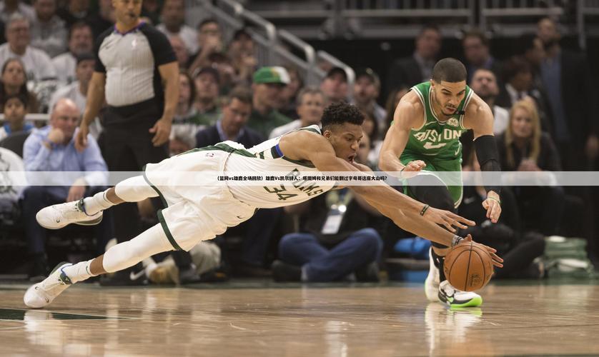nba篮网vs雄鹿g5，NBA篮网vs雄鹿G4腾讯