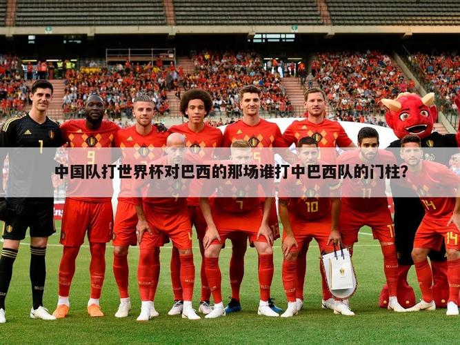 世界杯中国vs巴西国语，世界杯中国vs巴西国语直播